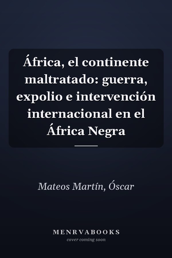 África, el continente maltratado: guerra, expolio e intervención internacional en el África Negra