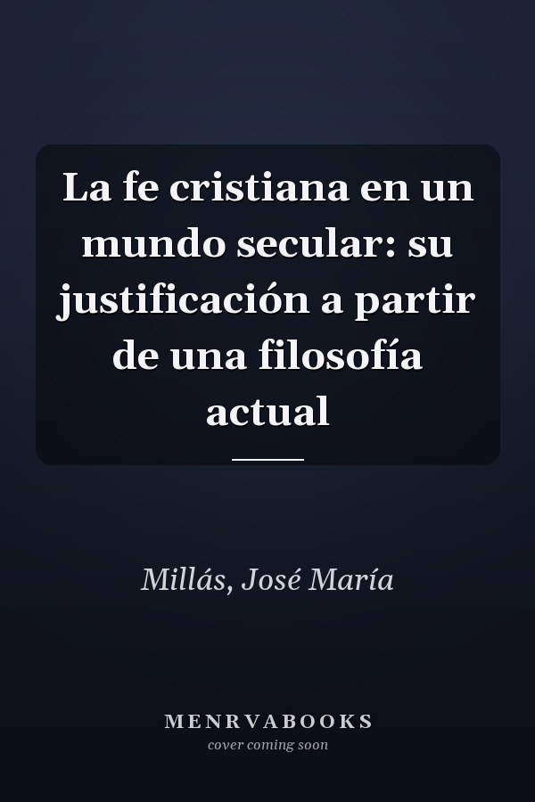La fe cristiana en un mundo secular: su justificación a partir de una filosofía actual