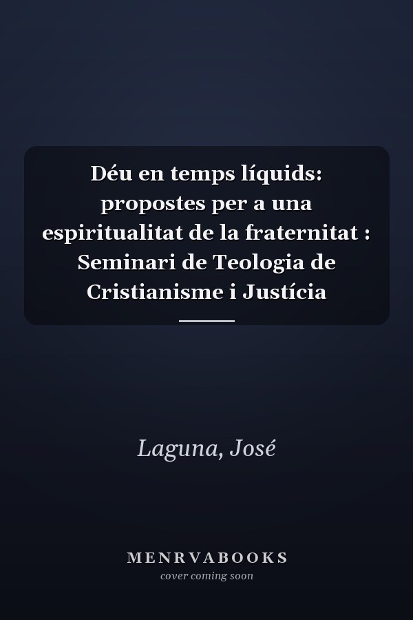 Déu en temps líquids: propostes per a una espiritualitat de la fraternitat : Seminari de Teologia de Cristianisme i Justícia