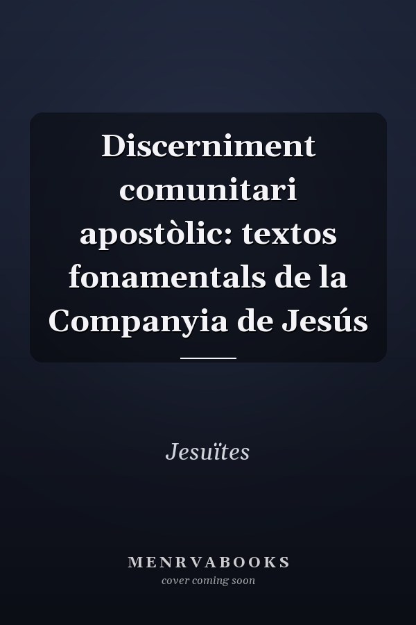 Discerniment comunitari apostòlic: textos fonamentals de la Companyia de Jesús