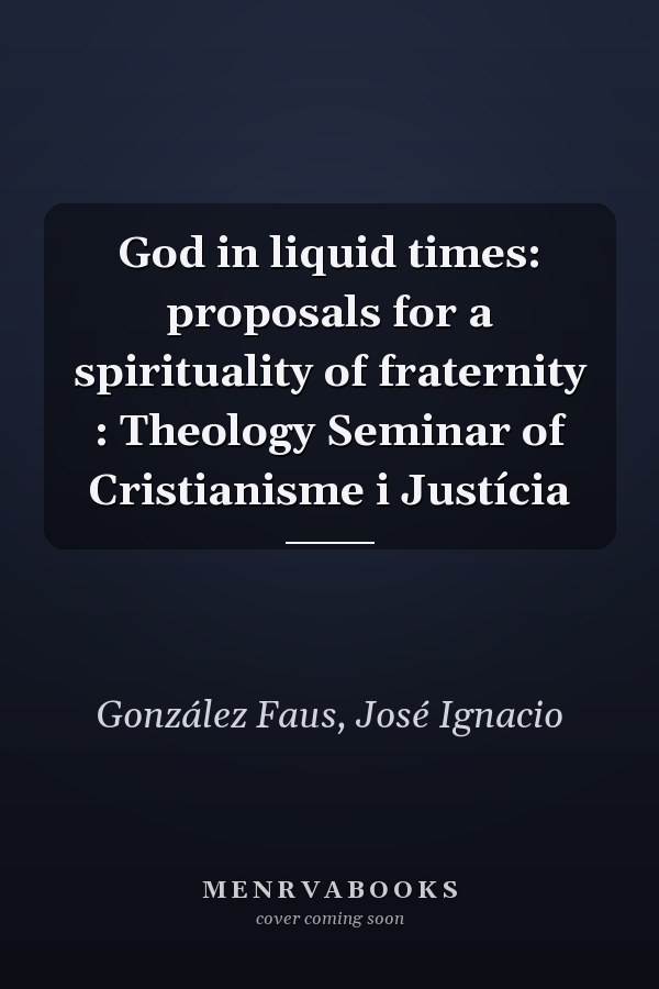 God in liquid times: proposals for a spirituality of fraternity : Theology Seminar of Cristianisme i Justícia