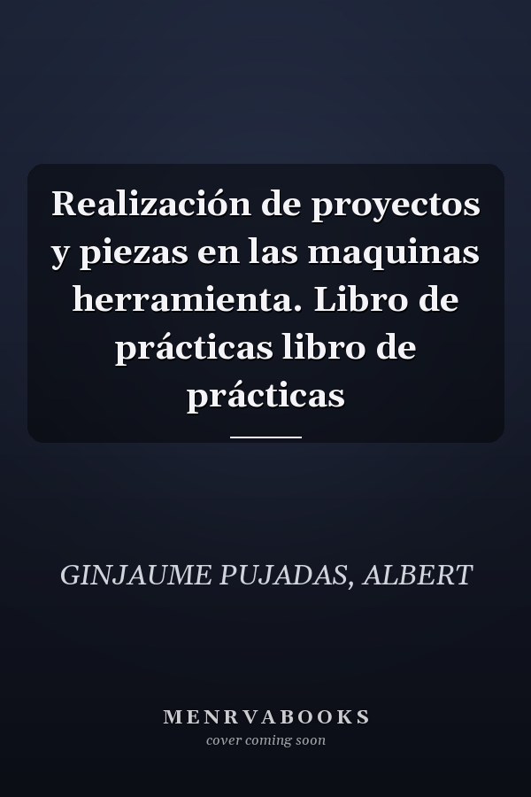 Realización de proyectos y piezas en las maquinas herramienta. Libro de prácticas libro de prácticas