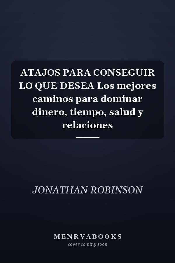 ATAJOS PARA CONSEGUIR LO QUE DESEA Los mejores caminos para dominar dinero, tiempo, salud y relaciones