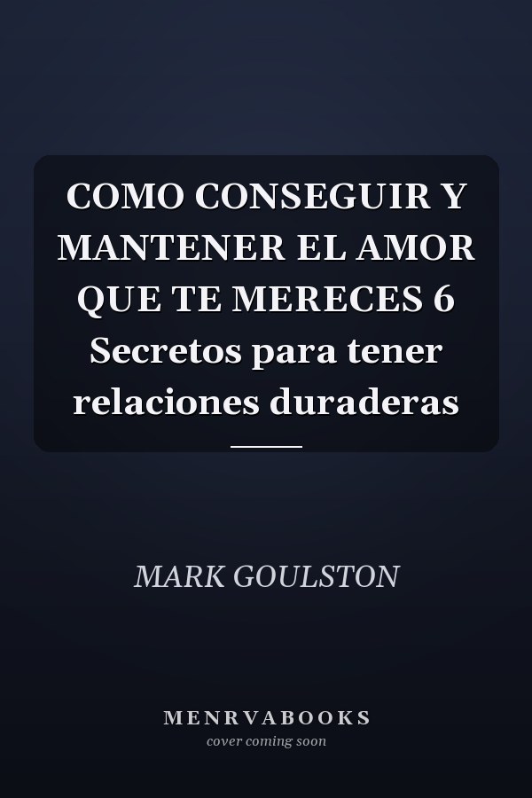 COMO CONSEGUIR Y MANTENER EL AMOR QUE TE MERECES 6 Secretos para tener relaciones duraderas