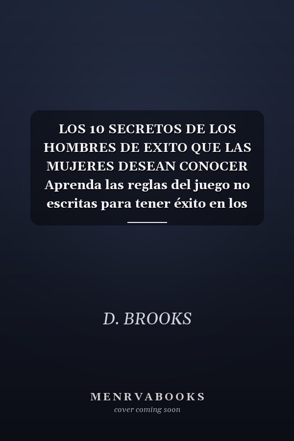 LOS 10 SECRETOS DE LOS HOMBRES DE EXITO QUE LAS MUJERES DESEAN CONOCER Aprenda las reglas del juego no escritas para tener éxito en los negocios