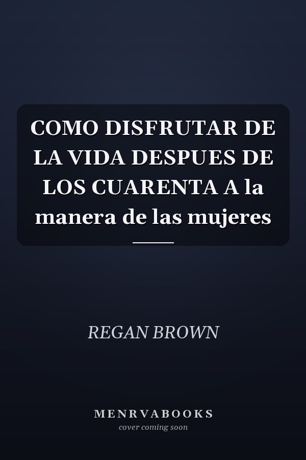 COMO DISFRUTAR DE LA VIDA DESPUES DE LOS CUARENTA A la manera de las mujeres