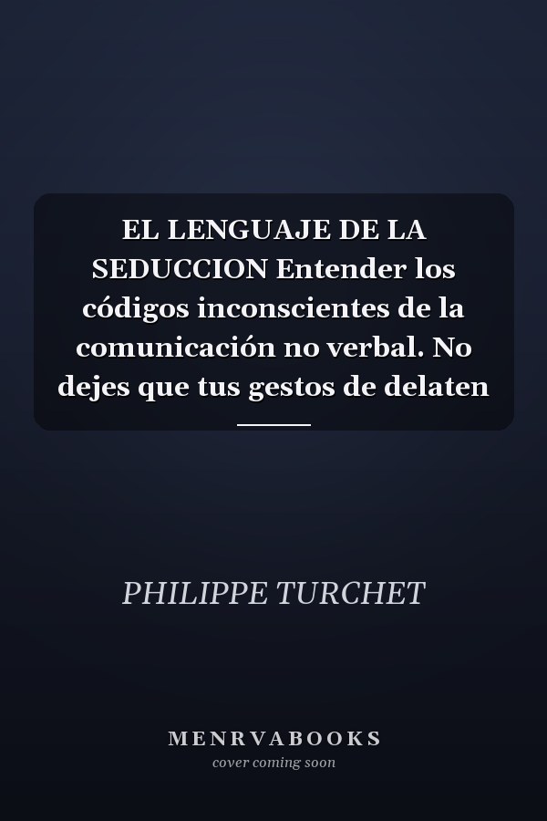 EL LENGUAJE DE LA SEDUCCION Entender los códigos inconscientes de la comunicación no verbal. No dejes que tus gestos de delaten