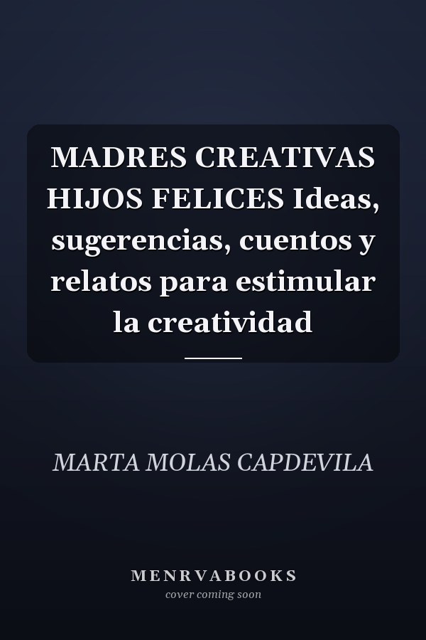 MADRES CREATIVAS HIJOS FELICES Ideas, sugerencias, cuentos y relatos para estimular la creatividad