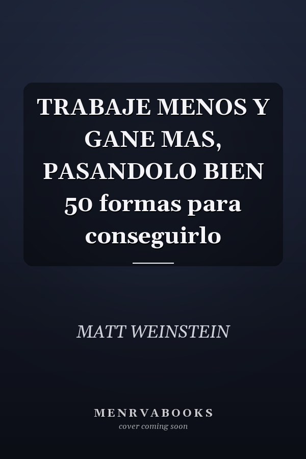 TRABAJE MENOS Y GANE MAS, PASANDOLO BIEN 50 formas para conseguirlo