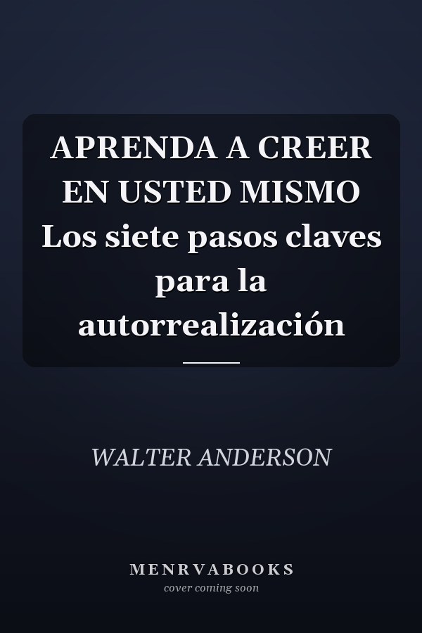 APRENDA A CREER EN USTED MISMO Los siete pasos claves para la autorrealización