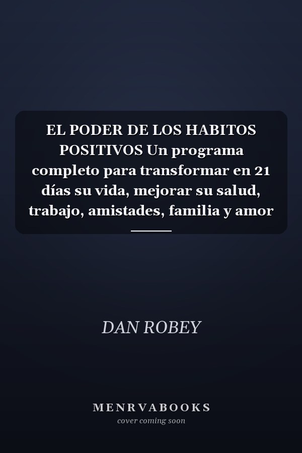 EL PODER DE LOS HABITOS POSITIVOS Un programa completo para transformar en 21 días su vida, mejorar su salud, trabajo, amistades, familia y amor
