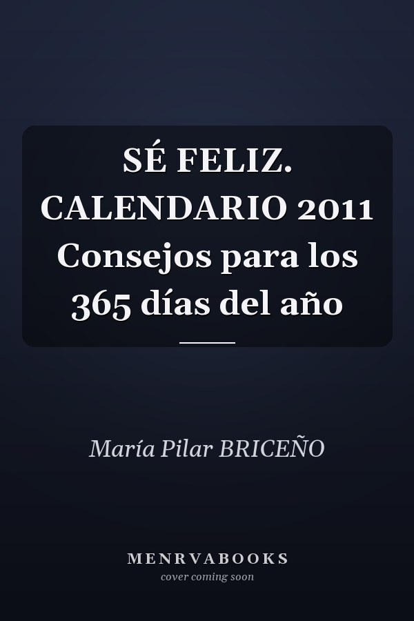 SÉ FELIZ. CALENDARIO 2011 Consejos para los 365 días del año