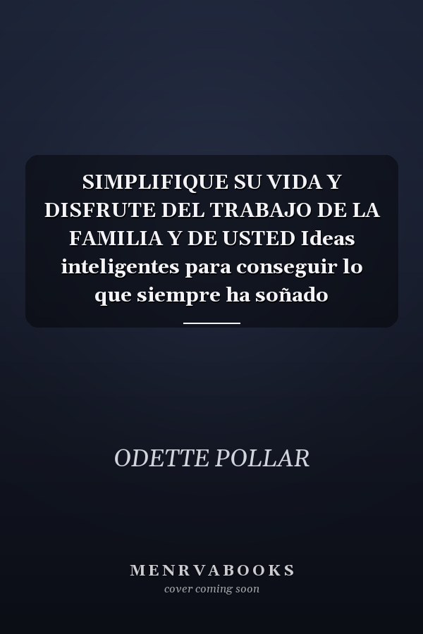 SIMPLIFIQUE SU VIDA Y DISFRUTE DEL TRABAJO DE LA FAMILIA Y DE USTED Ideas inteligentes para conseguir lo que siempre ha soñado