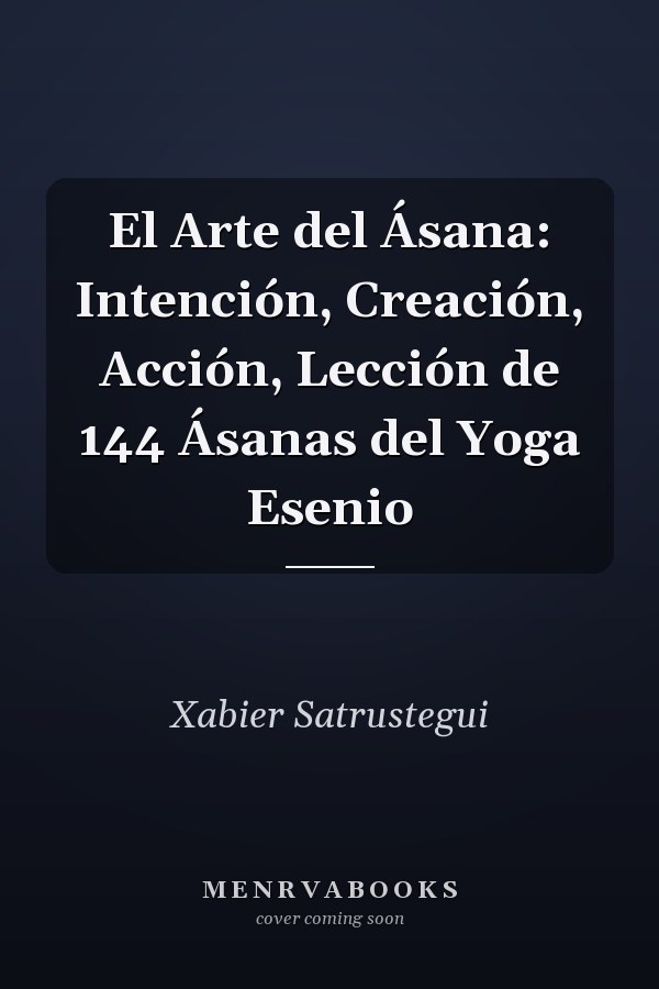 El Arte del Ásana: Intención, Creación, Acción, Lección de 144 Ásanas del Yoga Esenio