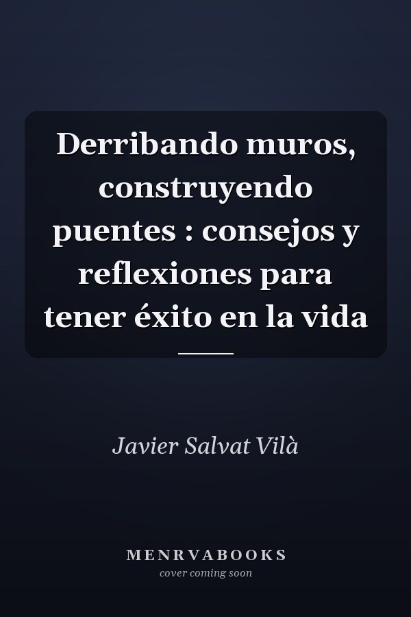 Derribando muros, construyendo puentes : consejos y reflexiones para tener éxito en la vida