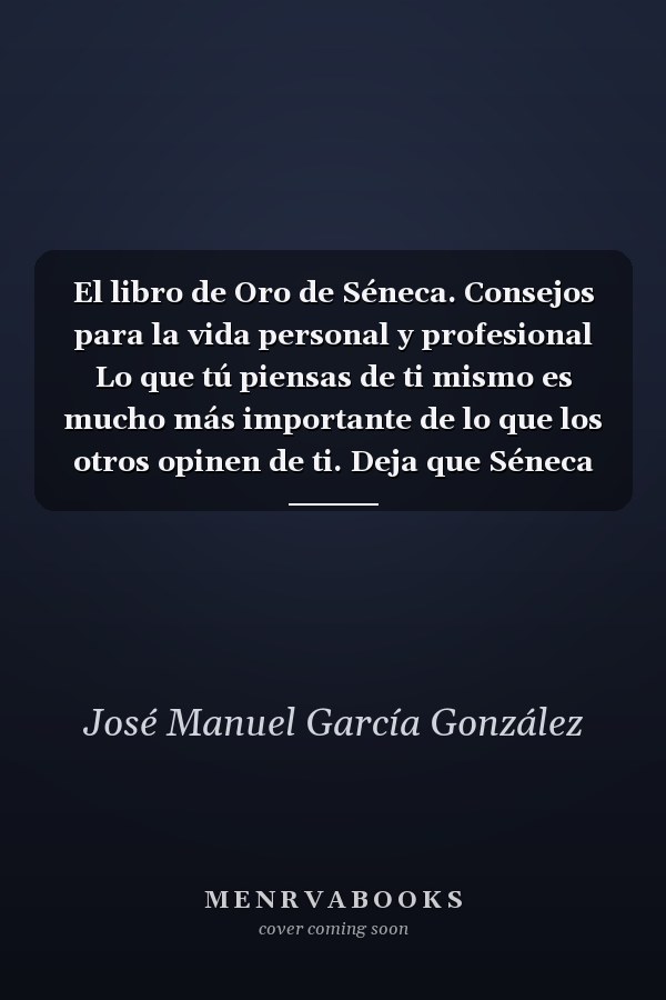 El libro de Oro de Séneca. Consejos para la vida personal y profesional Lo que tú piensas de ti mismo es mucho más importante de lo que los otros opinen de ti. Deja que Séneca guíe tu vida
