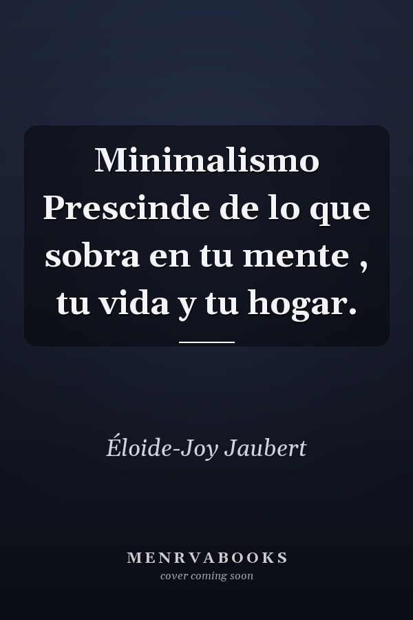 Minimalismo Prescinde de lo que sobra en tu mente , tu vida y tu hogar.