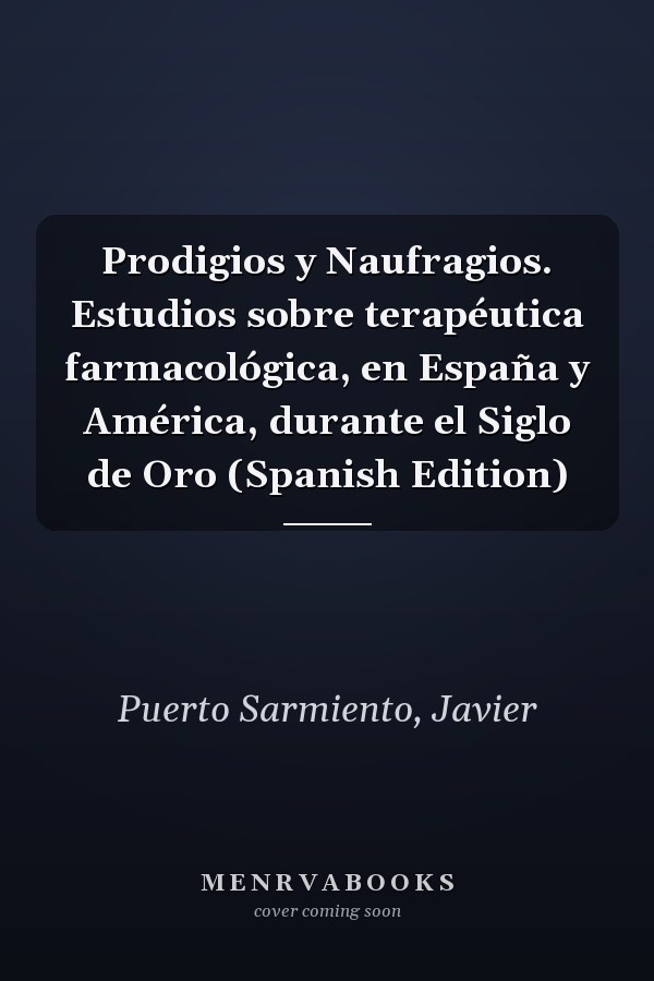 Prodigios y Naufragios. Estudios sobre terapéutica farmacológica, en España y América, durante el Siglo de Oro (Spanish Edition)