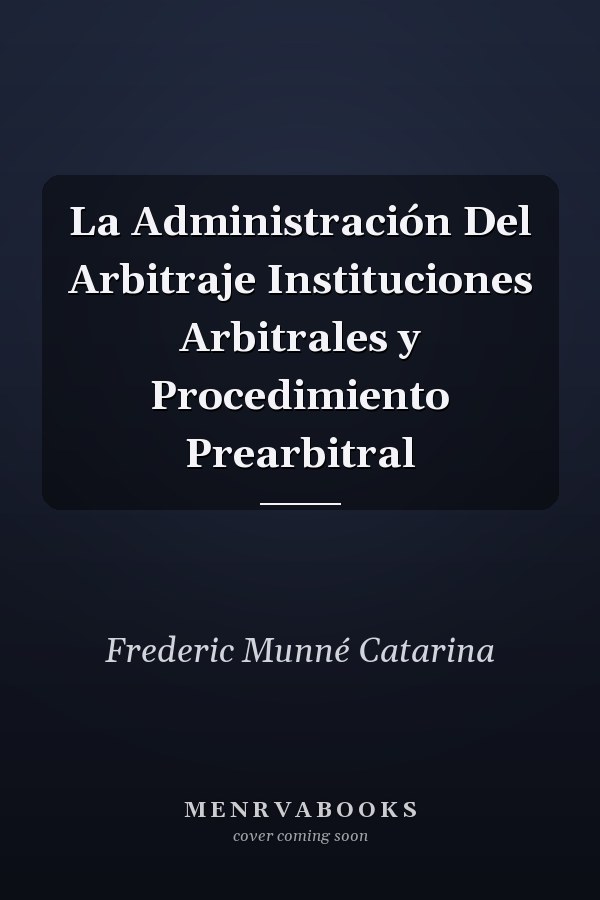 La Administración Del Arbitraje Instituciones Arbitrales y Procedimiento Prearbitral