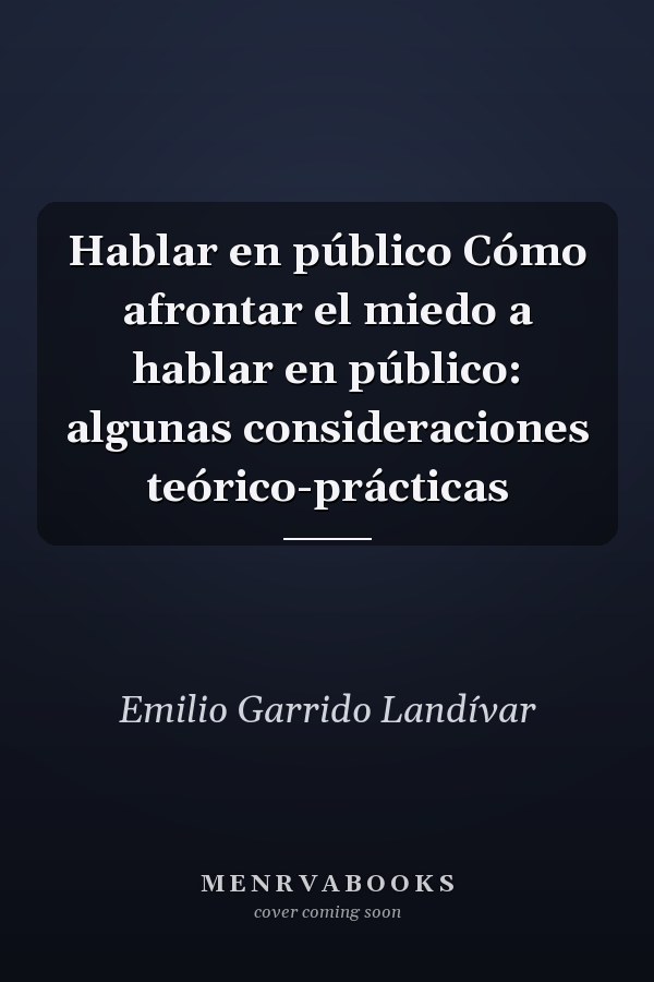 Hablar en público Cómo afrontar el miedo a hablar en público: algunas consideraciones teórico-prácticas