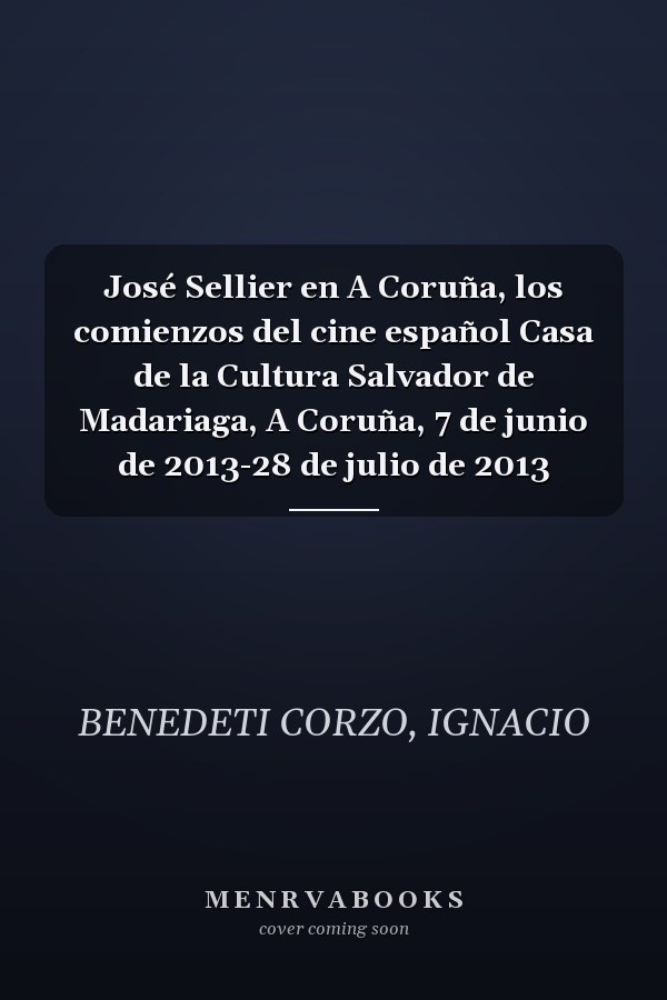 José Sellier en A Coruña, los comienzos del cine español Casa de la Cultura Salvador de Madariaga, A Coruña, 7 de junio de 2013-28 de julio de 2013