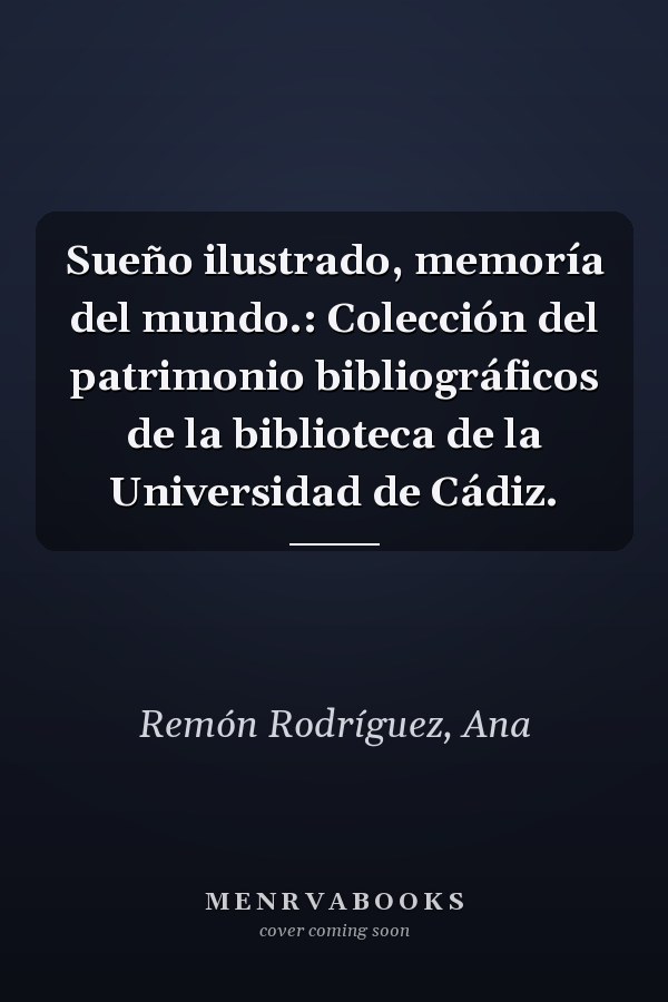 Sueño ilustrado, memoría del mundo.: Colección del patrimonio bibliográficos de la biblioteca de la Universidad de Cádiz.