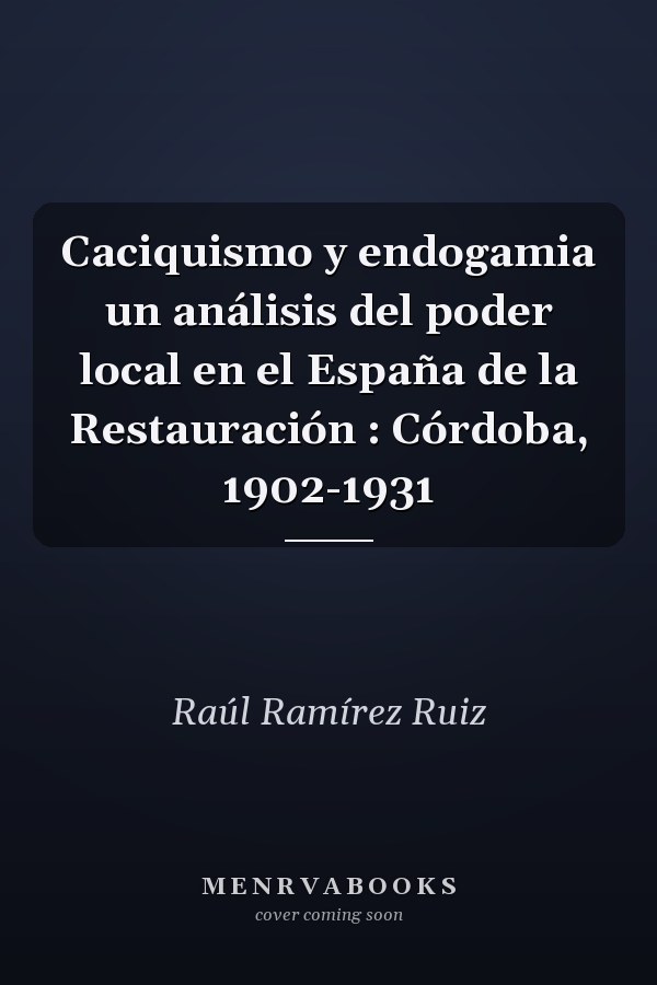 Caciquismo y endogamia un análisis del poder local en el España de la Restauración : Córdoba, 1902-1931