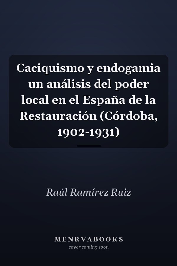Caciquismo y endogamia un análisis del poder local en el España de la Restauración (Córdoba, 1902-1931)