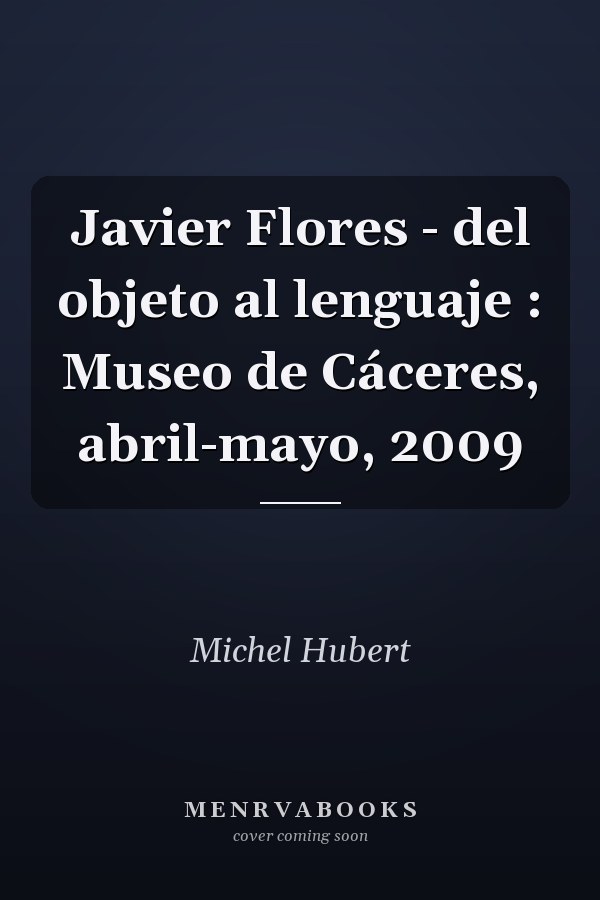 Javier Flores - del objeto al lenguaje : Museo de Cáceres, abril-mayo, 2009
