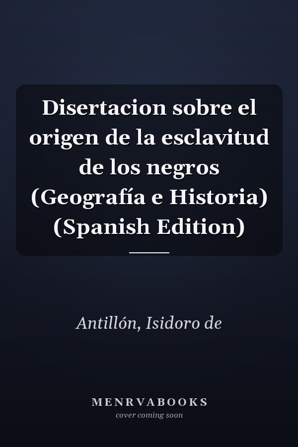 Disertacion sobre el origen de la esclavitud de los negros (Geografía e Historia) (Spanish Edition)