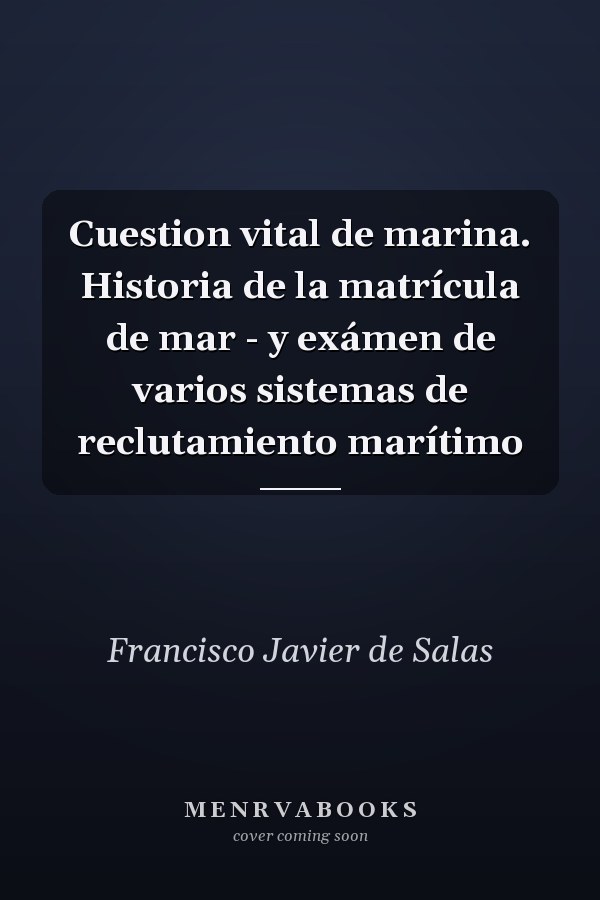 Cuestion vital de marina. Historia de la matrícula de mar - y exámen de varios sistemas de reclutamiento marítimo