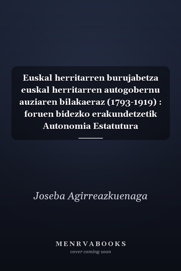 Euskal herritarren burujabetza euskal herritarren autogobernu auziaren bilakaeraz (1793-1919) : foruen bidezko erakundetzetik Autonomia Estatutura