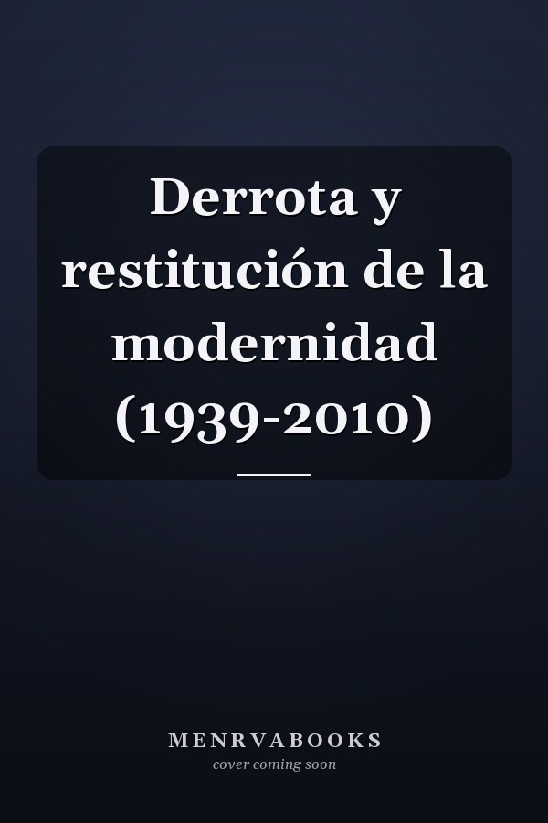 Derrota y restitución de la modernidad (1939-2010)
