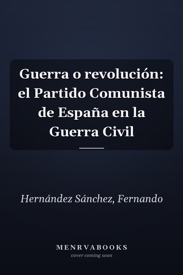Guerra o revolución: el Partido Comunista de España en la Guerra Civil