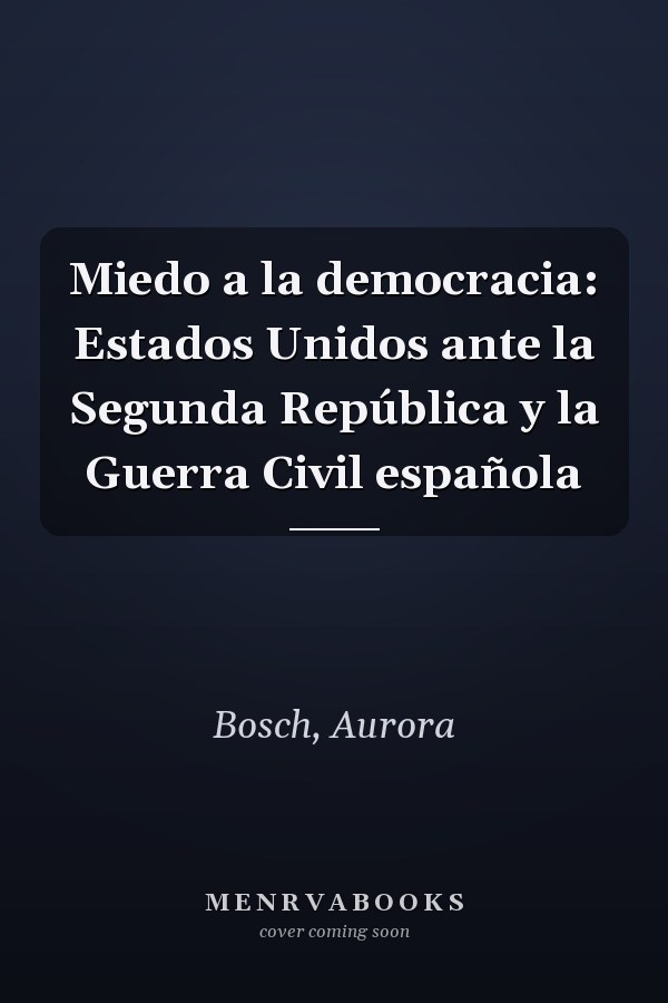 Miedo a la democracia: Estados Unidos ante la Segunda República y la Guerra Civil española