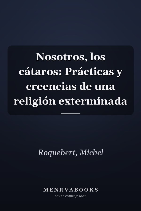 Nosotros, los cátaros: Prácticas y creencias de una religión exterminada