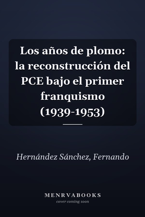 Los años de plomo: la reconstrucción del PCE bajo el primer franquismo (1939-1953)