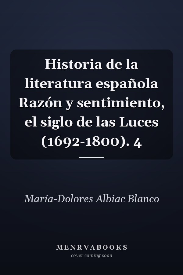 Historia de la literatura española Razón y sentimiento, el siglo de las Luces (1692-1800). 4