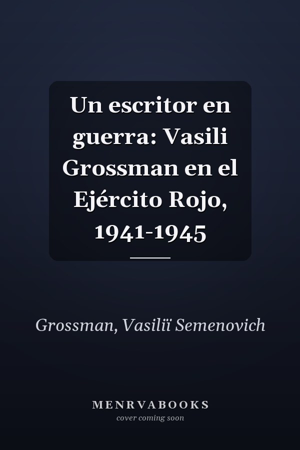 Un escritor en guerra: Vasili Grossman en el Ejército Rojo, 1941-1945