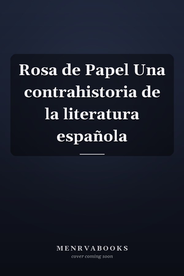 Rosa de Papel Una contrahistoria de la literatura española
