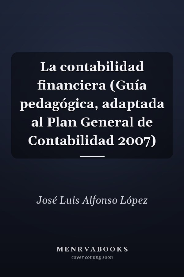 La contabilidad financiera (Guía pedagógica, adaptada al Plan General de Contabilidad 2007)
