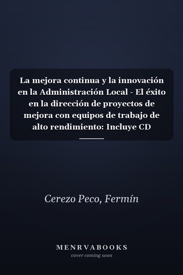 La mejora continua y la innovación en la Administración Local - El éxito en la dirección de proyectos de mejora con equipos de trabajo de alto rendimiento: Incluye CD