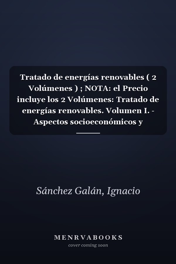 Tratado de energías renovables ( 2 Volúmenes ) ; NOTA: el Precio incluye los 2 Volúmenes: Tratado de energías renovables. Volumen I. - Aspectos socioeconómicos y tecnológicos