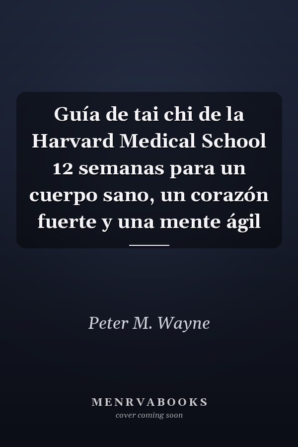 Guía de tai chi de la Harvard Medical School 12 semanas para un cuerpo sano, un corazón fuerte y una mente ágil