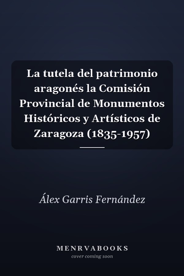La tutela del patrimonio aragonés la Comisión Provincial de Monumentos Históricos y Artísticos de Zaragoza (1835-1957)