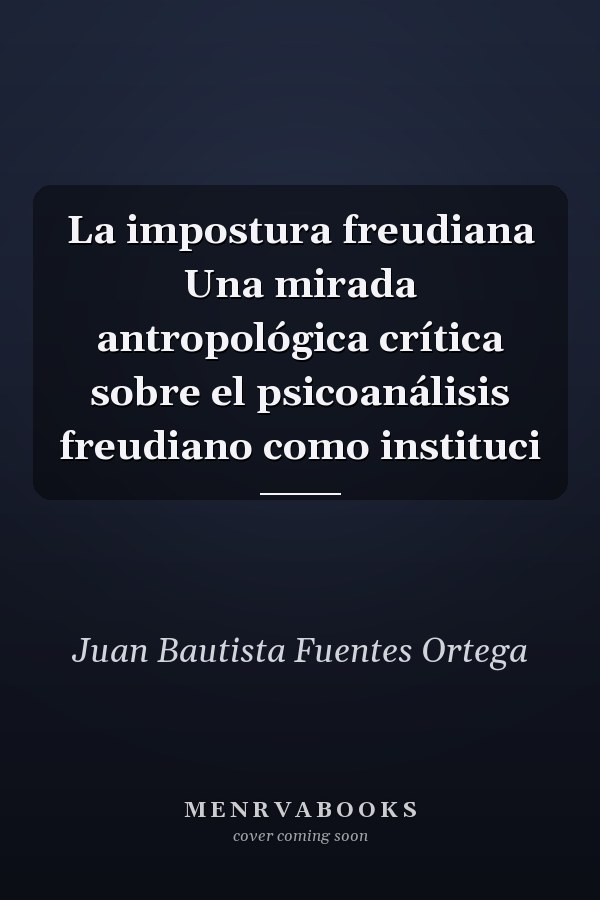 La impostura freudiana Una mirada antropológica crítica sobre el psicoanálisis freudiano como instituci