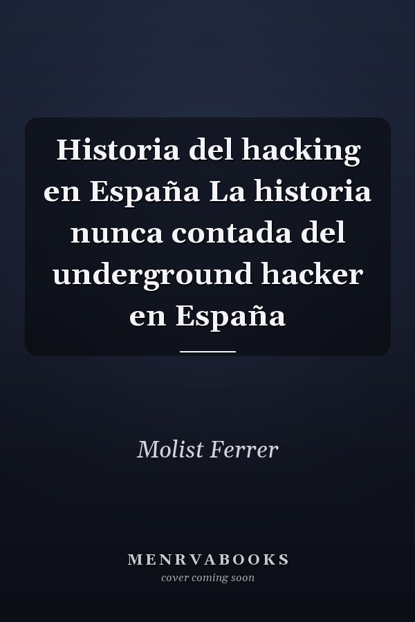Historia del hacking en España La historia nunca contada del underground hacker en España