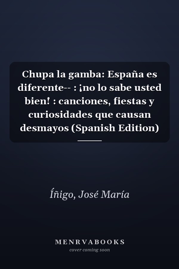 Chupa la gamba: España es diferente-- : ¡no lo sabe usted bien! : canciones, fiestas y curiosidades que causan desmayos (Spanish Edition)