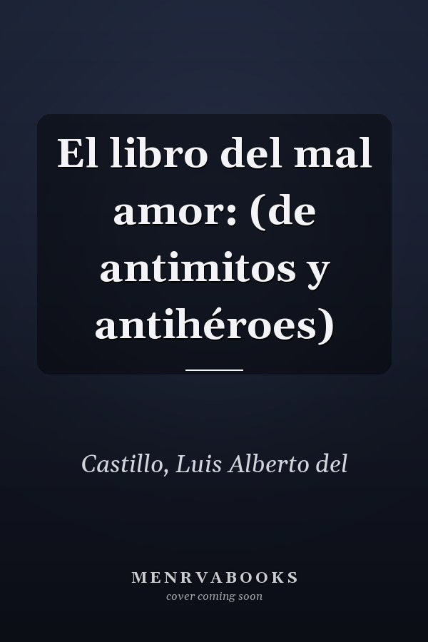 El libro del mal amor: (de antimitos y antihéroes)