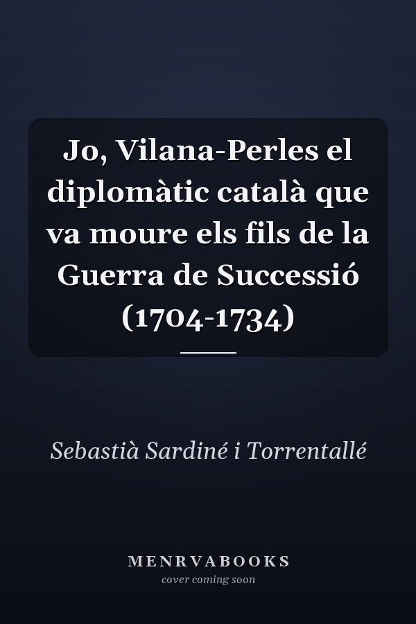 Jo, Vilana-Perles el diplomàtic català que va moure els fils de la Guerra de Successió (1704-1734)